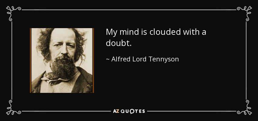 My mind is clouded with a doubt. - Alfred Lord Tennyson