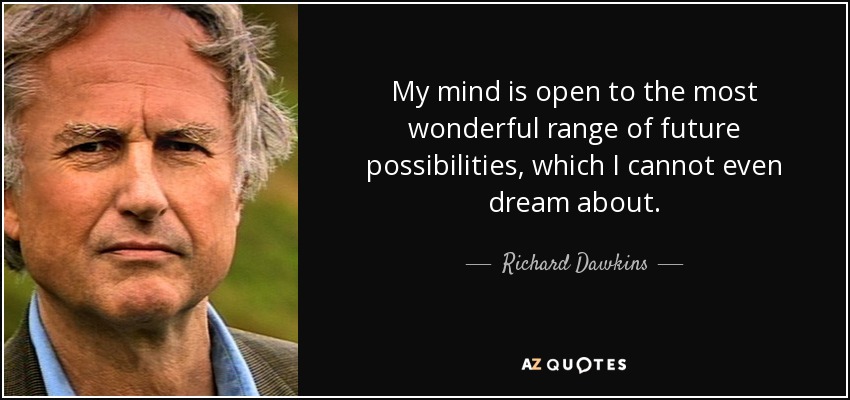 My mind is open to the most wonderful range of future possibilities, which I cannot even dream about. - Richard Dawkins