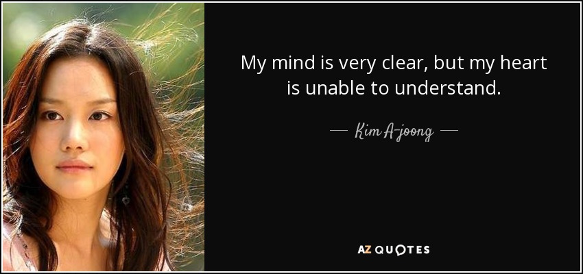My mind is very clear, but my heart is unable to understand. - Kim A-joong