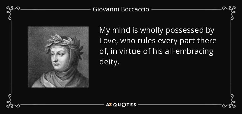 My mind is wholly possessed by Love, who rules every part there of, in virtue of his all-embracing deity. - Giovanni Boccaccio