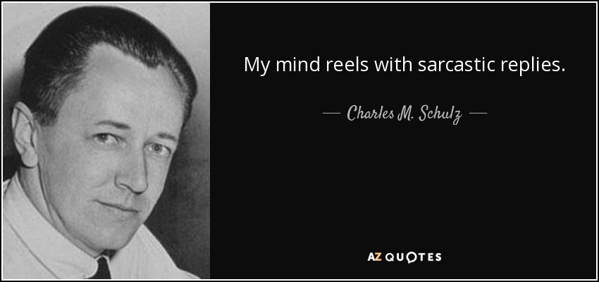 My mind reels with sarcastic replies. - Charles M. Schulz