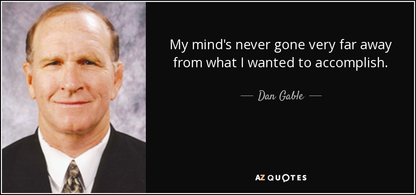 My mind's never gone very far away from what I wanted to accomplish. - Dan Gable
