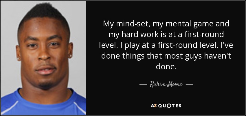 My mind-set, my mental game and my hard work is at a first-round level. I play at a first-round level. I've done things that most guys haven't done. - Rahim Moore