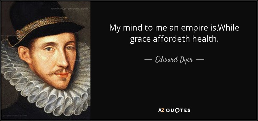 My mind to me an empire is,While grace affordeth health. - Edward Dyer