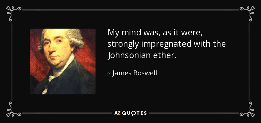 My mind was, as it were, strongly impregnated with the Johnsonian ether. - James Boswell