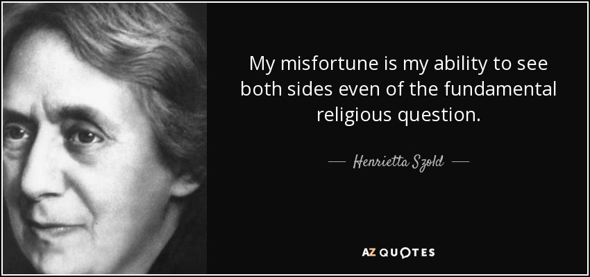 My misfortune is my ability to see both sides even of the fundamental religious question. - Henrietta Szold