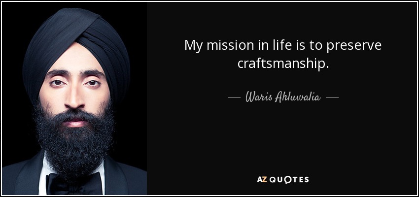 My mission in life is to preserve craftsmanship. - Waris Ahluwalia