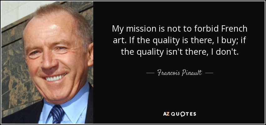 My mission is not to forbid French art. If the quality is there, I buy; if the quality isn't there, I don't. - Francois Pinault