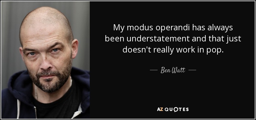 My modus operandi has always been understatement and that just doesn't really work in pop. - Ben Watt