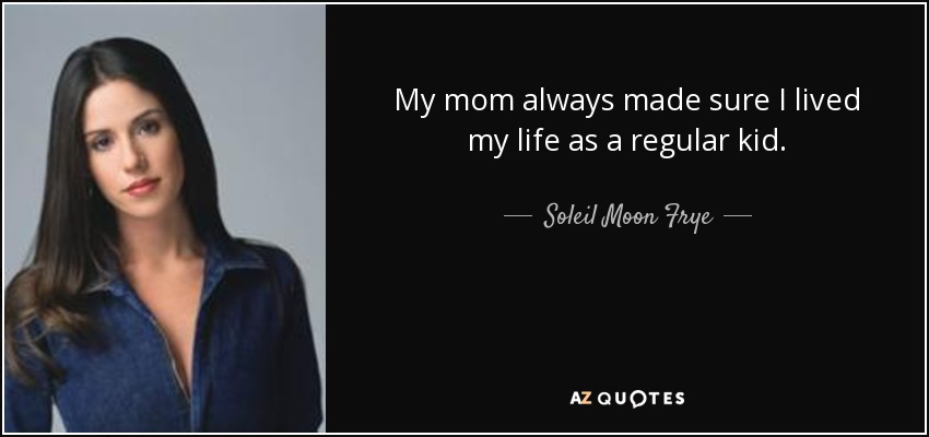 My mom always made sure I lived my life as a regular kid. - Soleil Moon Frye