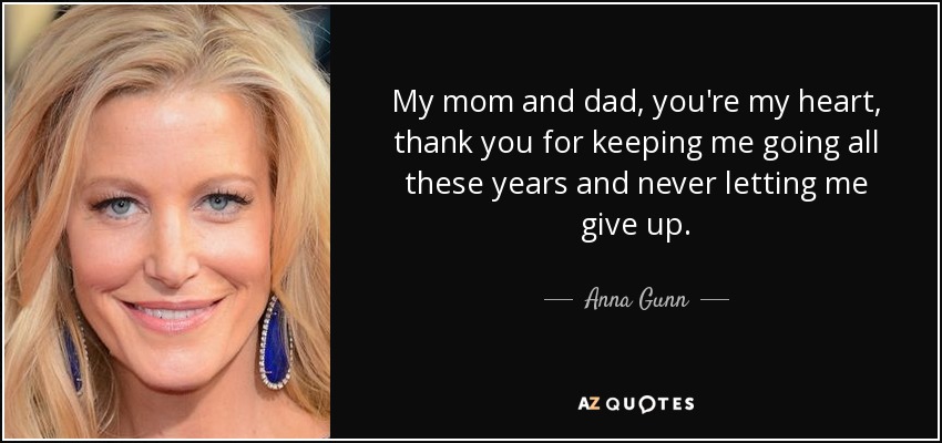 My mom and dad, you're my heart, thank you for keeping me going all these years and never letting me give up. - Anna Gunn