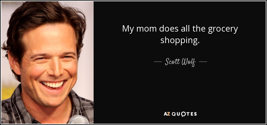 My mom does all the grocery shopping. - Scott Wolf