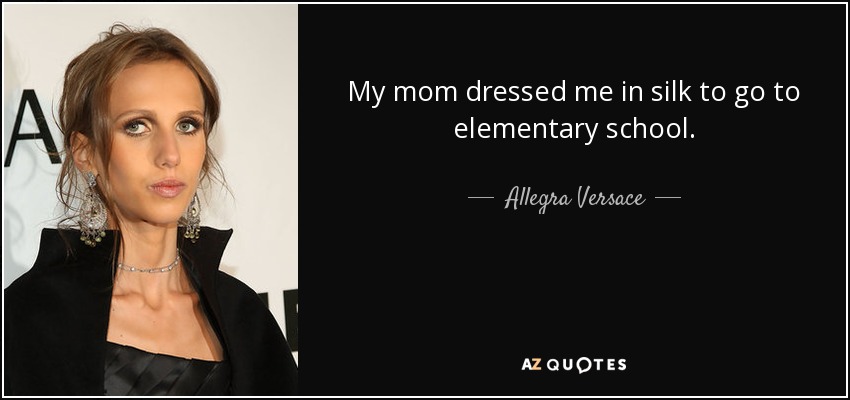 My mom dressed me in silk to go to elementary school. - Allegra Versace