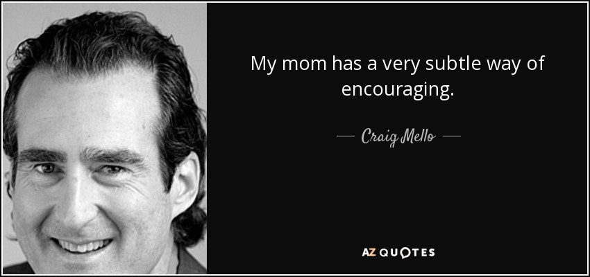 My mom has a very subtle way of encouraging. - Craig Mello