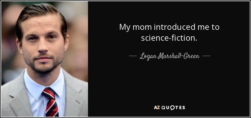 My mom introduced me to science-fiction. - Logan Marshall-Green