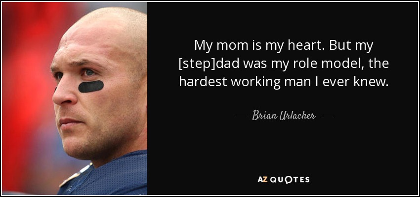 My mom is my heart. But my [step]dad was my role model, the hardest working man I ever knew. - Brian Urlacher