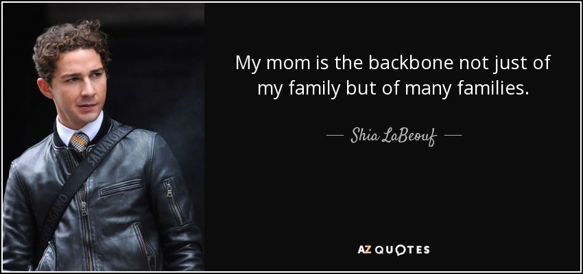 My mom is the backbone not just of my family but of many families. - Shia LaBeouf