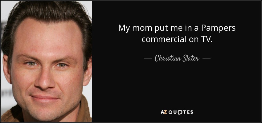 My mom put me in a Pampers commercial on TV. - Christian Slater