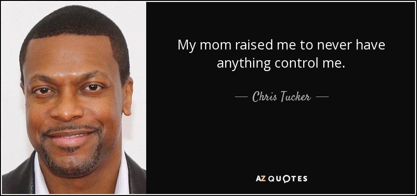 My mom raised me to never have anything control me. - Chris Tucker