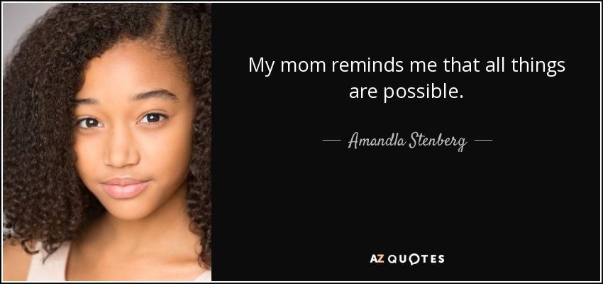My mom reminds me that all things are possible. - Amandla Stenberg