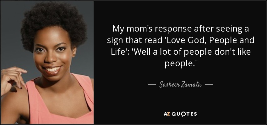 My mom's response after seeing a sign that read 'Love God, People and Life': 'Well a lot of people don't like people.' - Sasheer Zamata