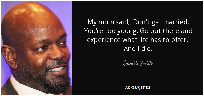 My mom said, 'Don't get married. You're too young. Go out there and experience what life has to offer.' And I did. - Emmitt Smith