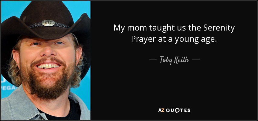 My mom taught us the Serenity Prayer at a young age. - Toby Keith