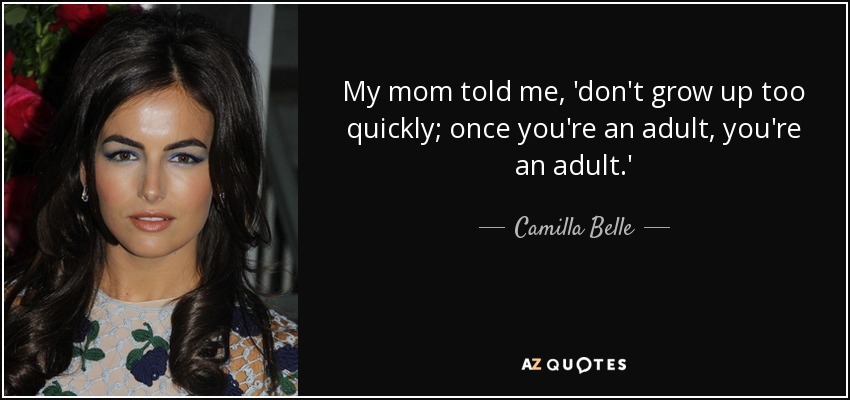 My mom told me, 'don't grow up too quickly; once you're an adult, you're an adult.' - Camilla Belle