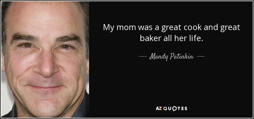 My mom was a great cook and great baker all her life. - Mandy Patinkin