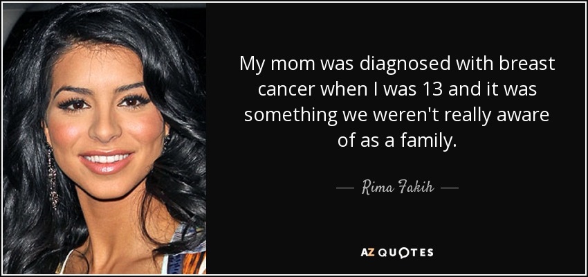 My mom was diagnosed with breast cancer when I was 13 and it was something we weren't really aware of as a family. - Rima Fakih