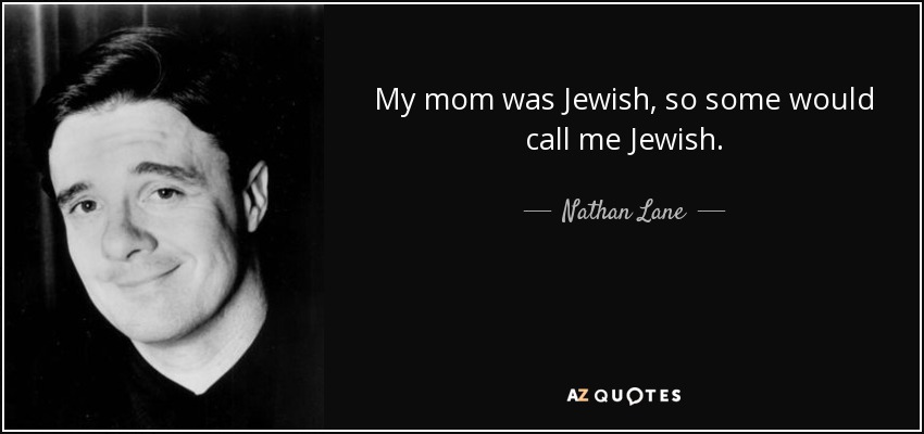 My mom was Jewish, so some would call me Jewish. - Nathan Lane