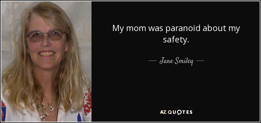 My mom was paranoid about my safety. - Jane Smiley