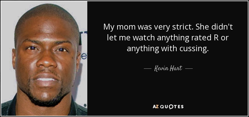 My mom was very strict. She didn't let me watch anything rated R or anything with cussing. - Kevin Hart
