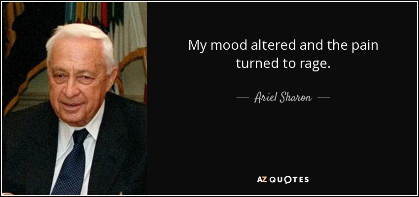 My mood altered and the pain turned to rage. - Ariel Sharon