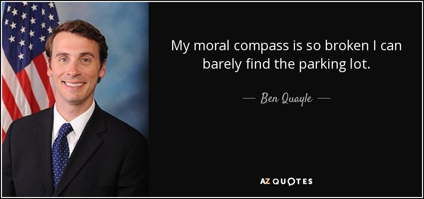 My moral compass is so broken I can barely find the parking lot. - Ben Quayle