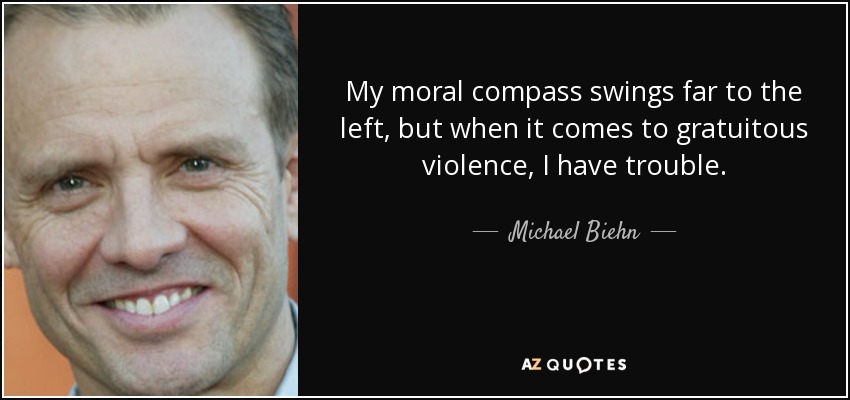 My moral compass swings far to the left, but when it comes to gratuitous violence, I have trouble. - Michael Biehn