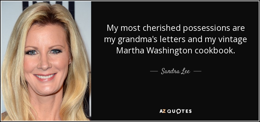 My most cherished possessions are my grandma's letters and my vintage Martha Washington cookbook. - Sandra Lee