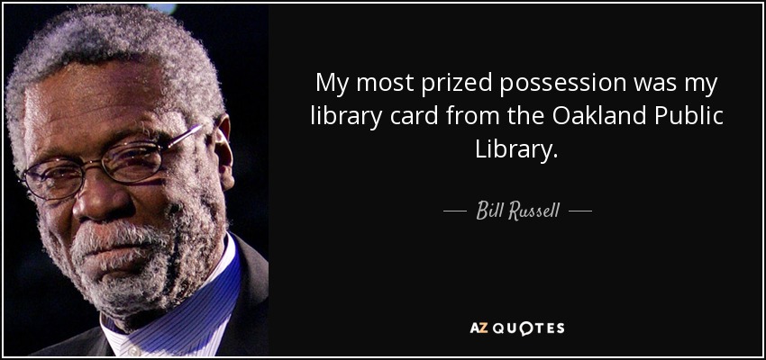 My most prized possession was my library card from the Oakland Public Library. - Bill Russell