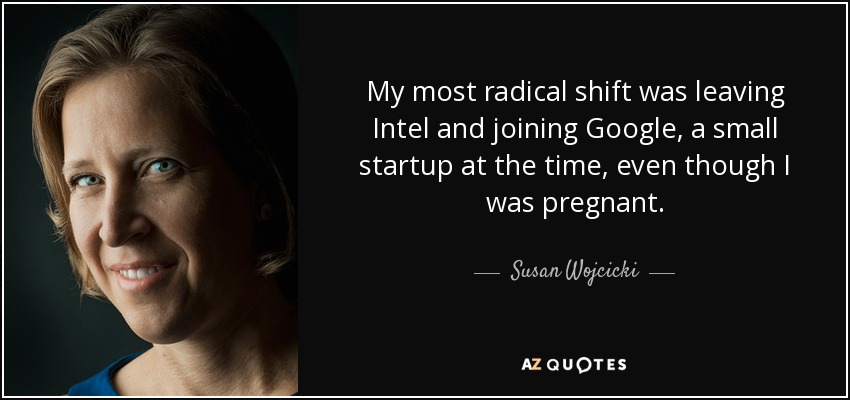 My most radical shift was leaving Intel and joining Google, a small startup at the time, even though I was pregnant. - Susan Wojcicki