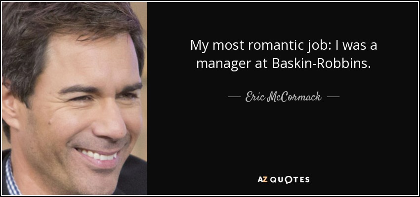My most romantic job: I was a manager at Baskin-Robbins. - Eric McCormack