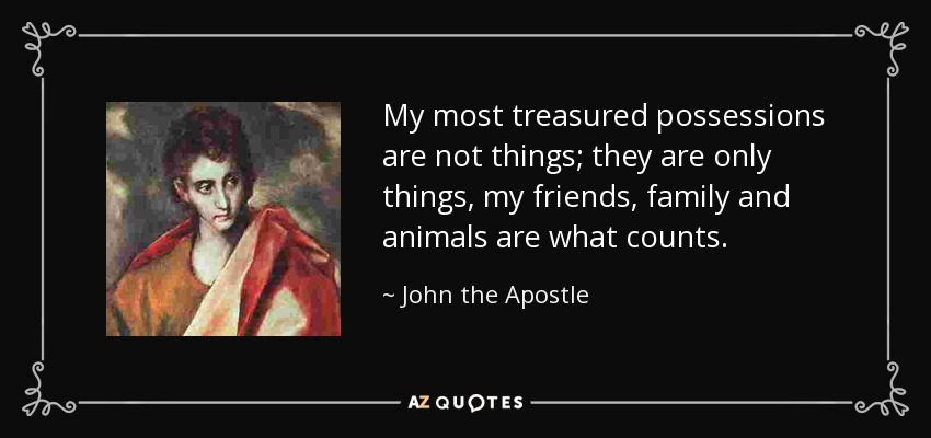 quote my most treasured possessions are not things they are only things my friends family john the apostle 67 98 33