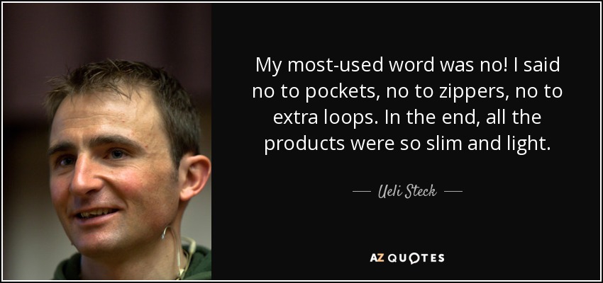 My most-used word was no! I said no to pockets, no to zippers, no to extra loops. In the end, all the products were so slim and light. - Ueli Steck