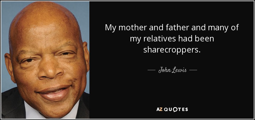 My mother and father and many of my relatives had been sharecroppers. - John Lewis