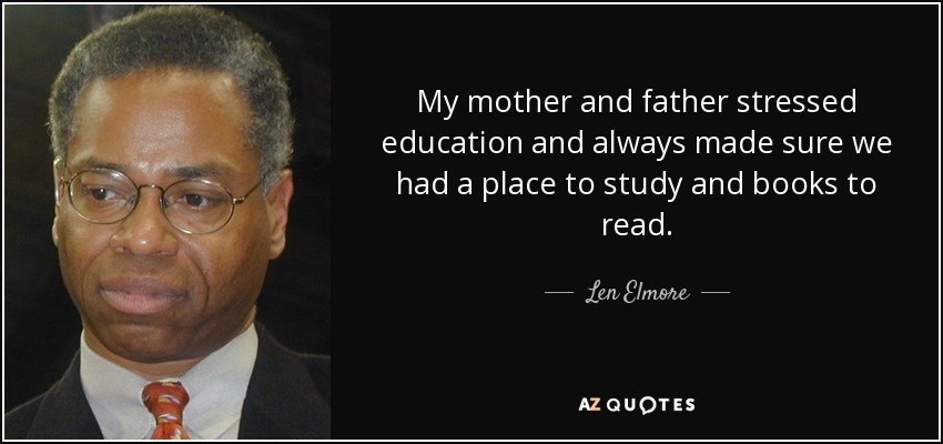 My mother and father stressed education and always made sure we had a place to study and books to read. - Len Elmore