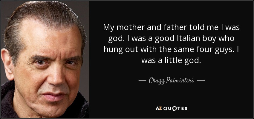 My mother and father told me I was god. I was a good Italian boy who hung out with the same four guys. I was a little god. - Chazz Palminteri