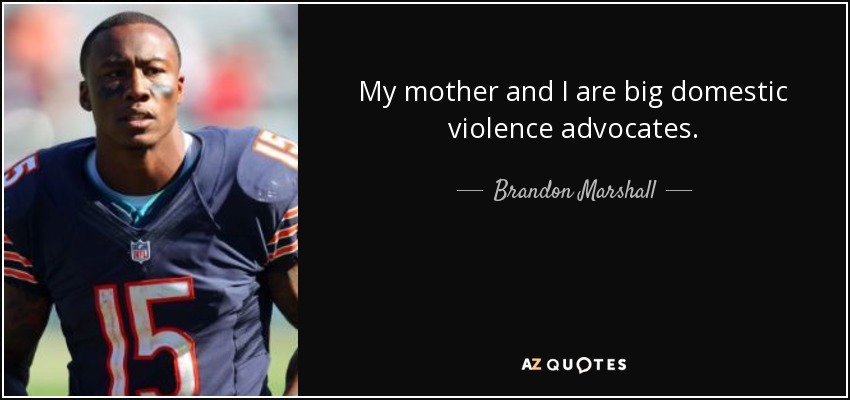 My mother and I are big domestic violence advocates. - Brandon Marshall
