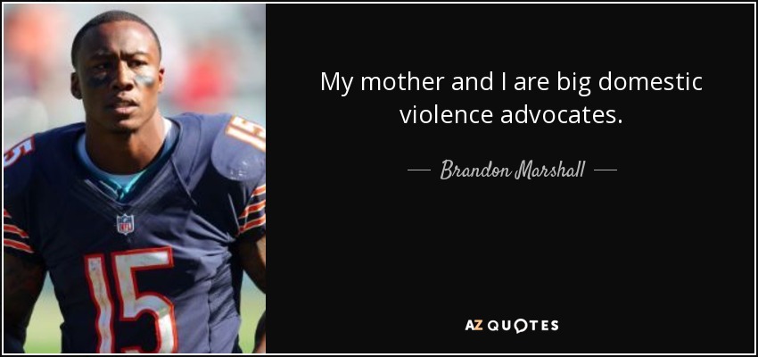 My mother and I are big domestic violence advocates. - Brandon Marshall