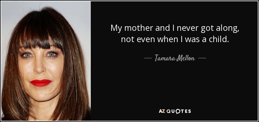 My mother and I never got along, not even when I was a child. - Tamara Mellon