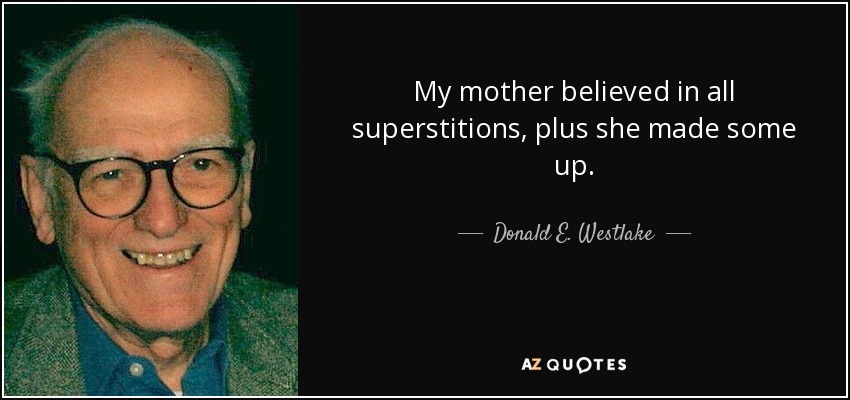 My mother believed in all superstitions, plus she made some up. - Donald E. Westlake