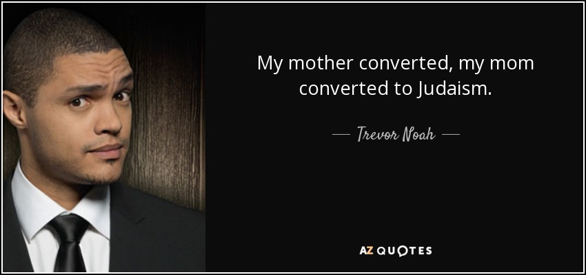 My mother converted, my mom converted to Judaism. - Trevor Noah